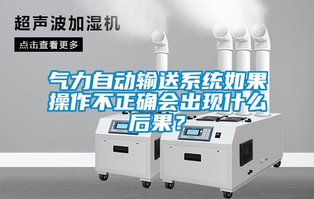 氣力自動輸送系統如果操作不正確會出現什么后果？