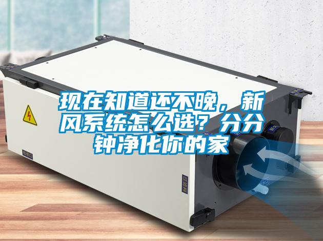現(xiàn)在知道還不晚，新風(fēng)系統(tǒng)怎么選？分分鐘凈化你的家