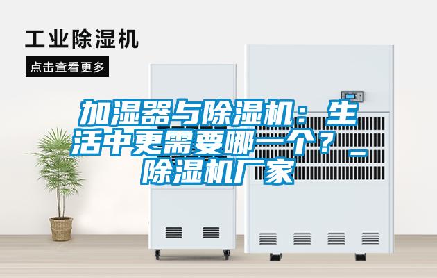 加濕器與除濕機：生活中更需要哪一個？_除濕機廠家