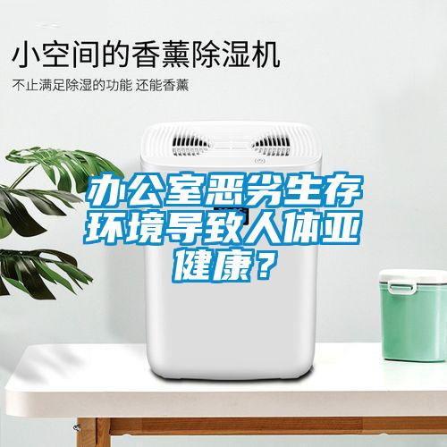 辦公室惡劣生存環(huán)境導(dǎo)致人體亞健康？