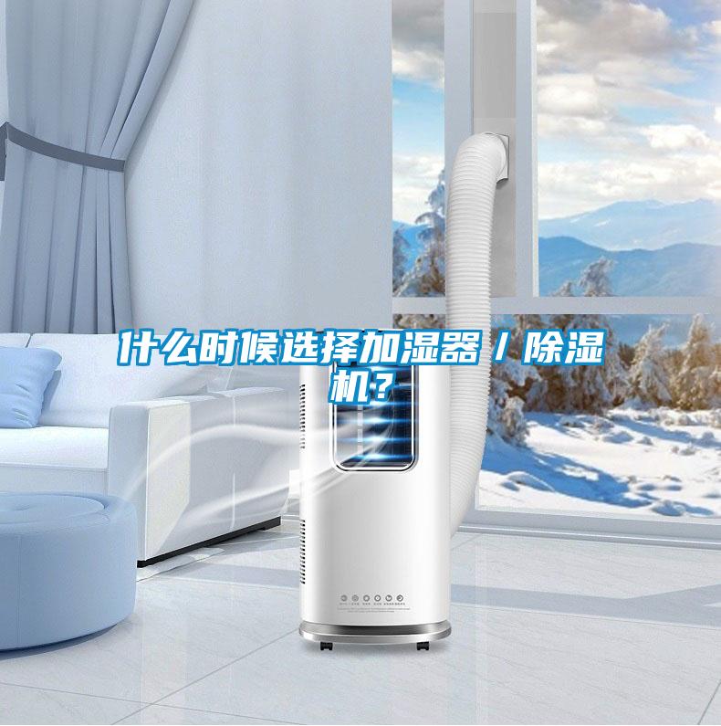 什么時(shí)候選擇加濕器／除濕機(jī)？