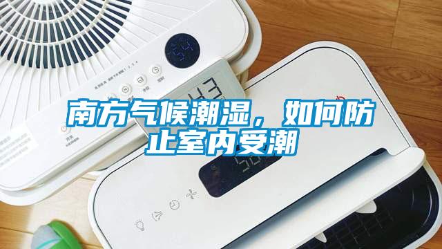 南方氣候潮濕,如何防止室內(nèi)受潮