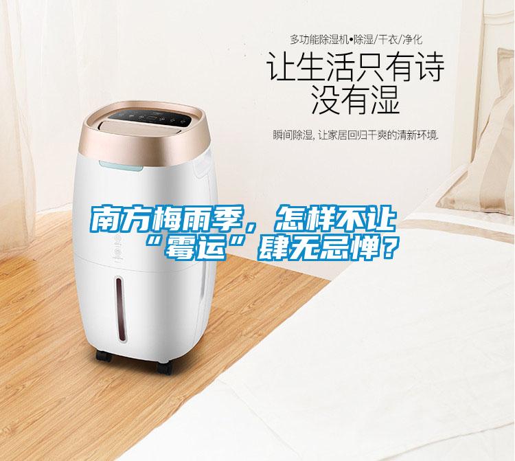 南方梅雨季，怎樣不讓“霉運(yùn)”肆無(wú)忌憚？