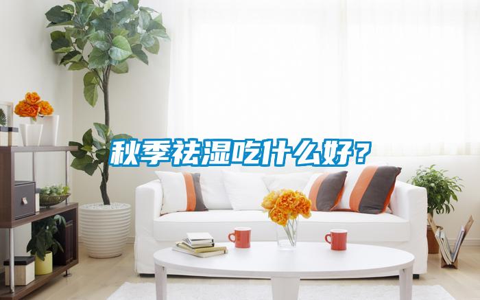 秋季祛濕吃什么好？