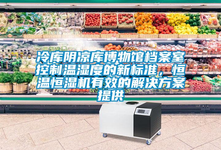 冷庫陰涼庫博物館檔案室控制溫濕度的新標準，恒溫恒濕機有效的解決方案提供
