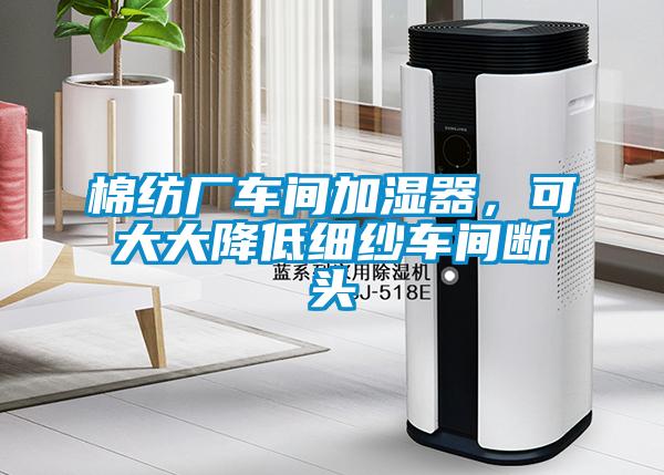 棉紡廠車間加濕器，可大大降低細紗車間斷頭