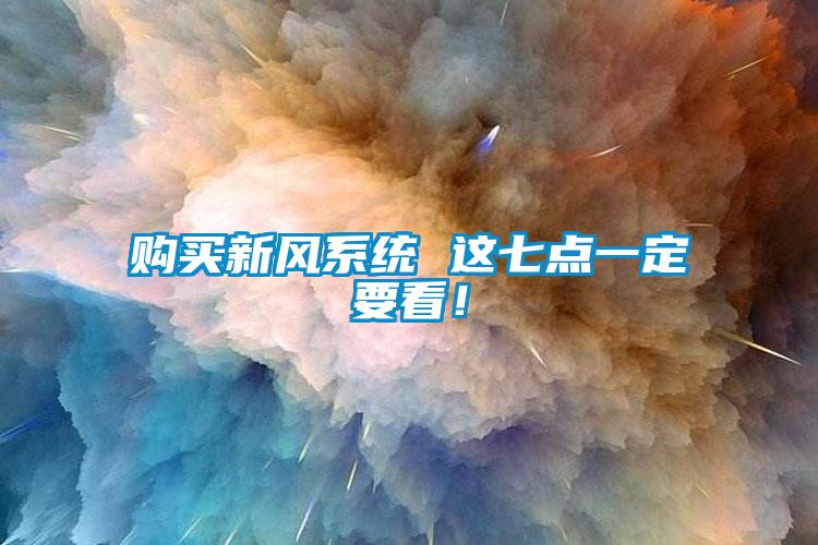 購(gòu)買(mǎi)新風(fēng)系統(tǒng) 這七點(diǎn)一定要看！