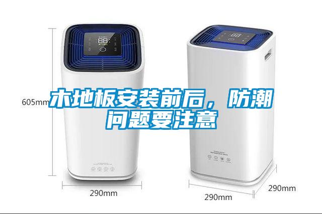 木地板安裝前后，防潮問題要注意