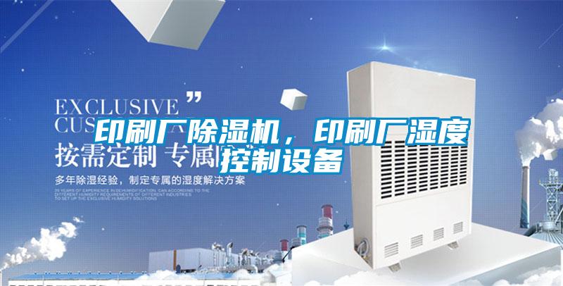 印刷廠除濕機，印刷廠濕度控制設備