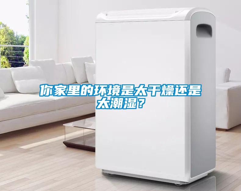 你家里的環(huán)境是太干燥還是太潮濕？