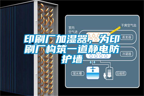 印刷廠加濕器,為印刷廠構(gòu)筑一道靜電防護墻