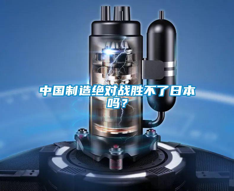 中國制造絕對戰(zhàn)勝不了日本嗎?
