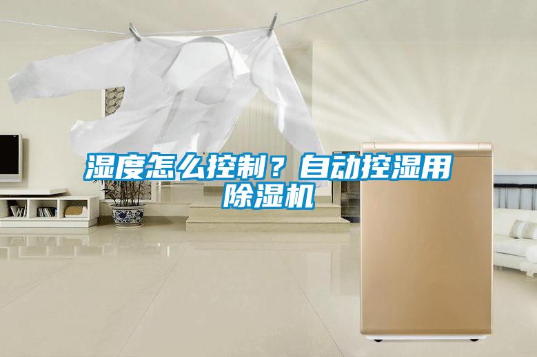 濕度怎么控制？自動控濕用除濕機