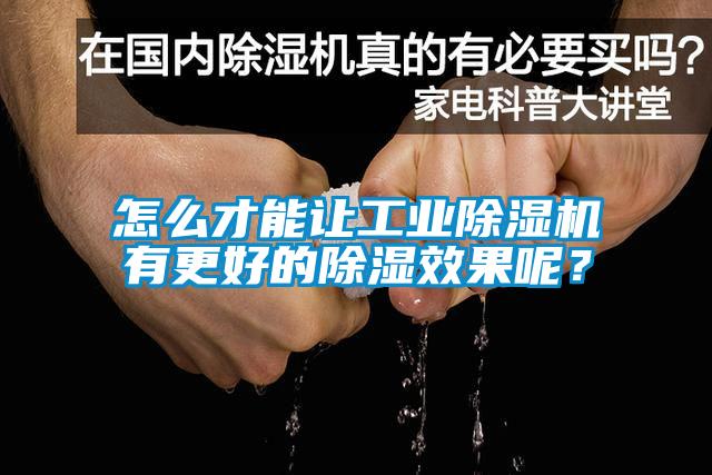 怎么才能讓工業除濕機有更好的除濕效果呢？