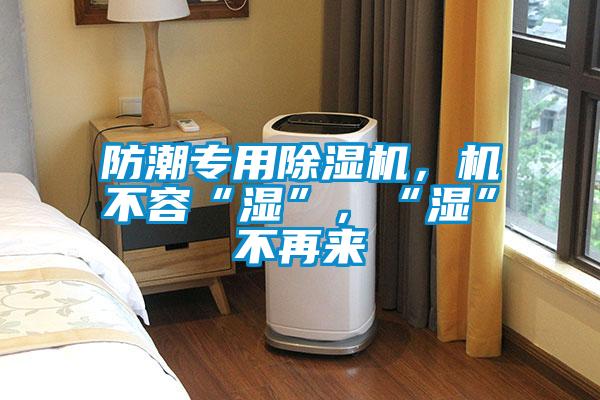 防潮專用除濕機，機不容“濕”，“濕”不再來