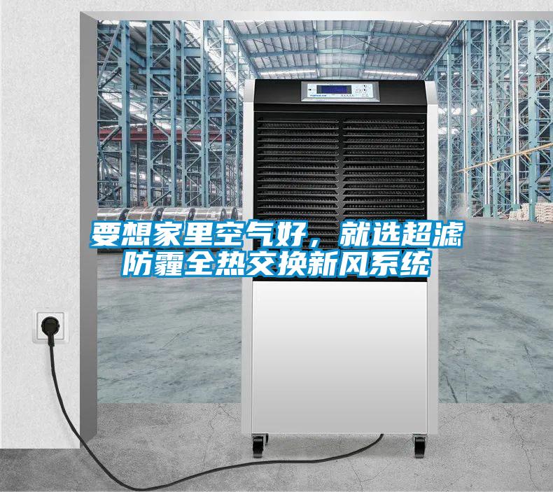 要想家里空氣好,就選超濾防霾全熱交換新風(fēng)系統(tǒng)