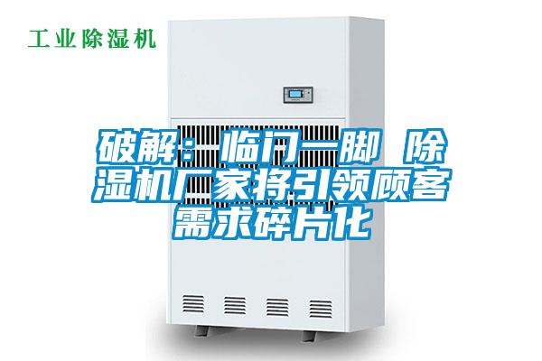 破解:臨門一腳 除濕機廠家將引領顧客需求碎片化