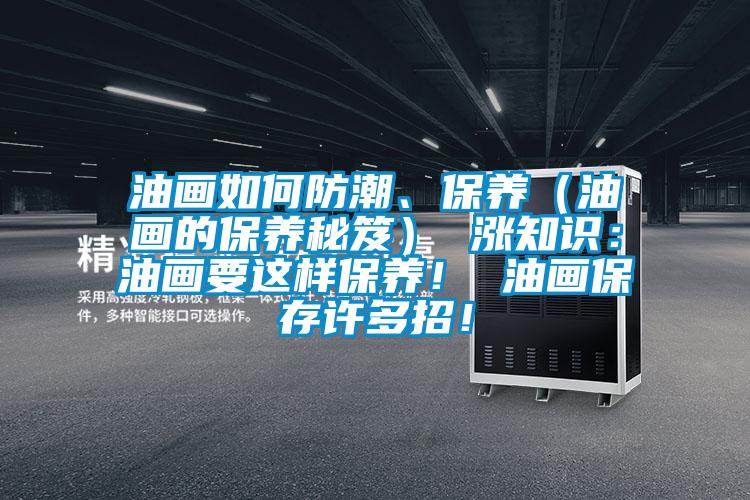 油畫如何防潮、保養（油畫的保養秘笈） 漲知識：油畫要這樣保養！ 油畫保存許多招！