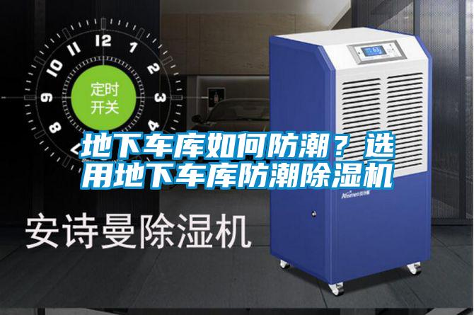 地下車庫如何防潮？選用地下車庫防潮除濕機(jī)