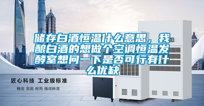 儲存白酒恒溫什么意思，我釀白酒的想做個(gè)空調(diào)恒溫發(fā)酵室想問一下是否可行有什么優(yōu)缺