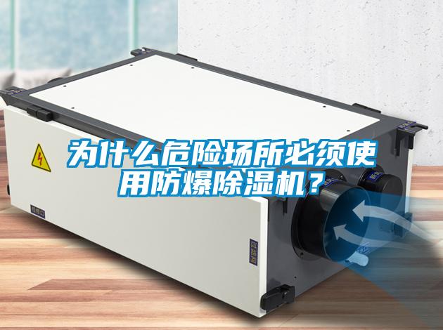 為什么危險場所必須使用防爆除濕機？