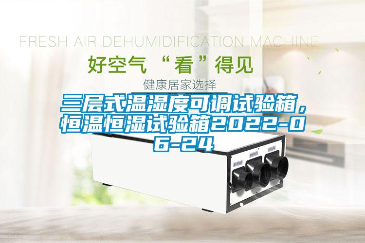 三層式溫濕度可調(diào)試驗箱，恒溫恒濕試驗箱2022-06-24