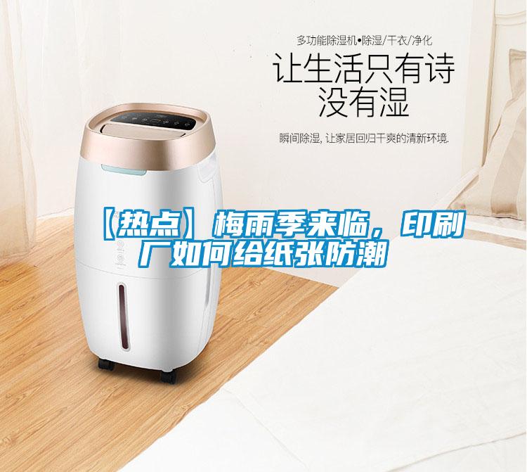 【熱點(diǎn)】梅雨季來(lái)臨,印刷廠如何給紙張防潮