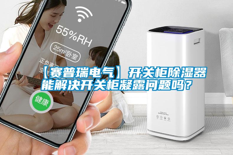 【賽普瑞電氣】開關柜除濕器能解決開關柜凝露問題嗎？