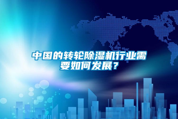 中國的轉(zhuǎn)輪除濕機(jī)行業(yè)需要如何發(fā)展？