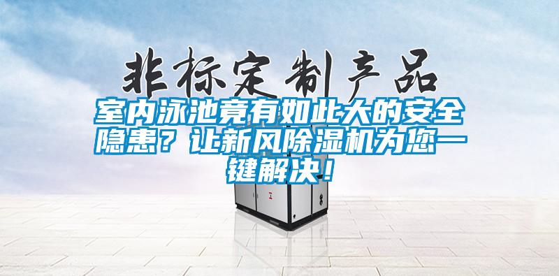室內(nèi)泳池竟有如此大的安全隱患？讓新風(fēng)除濕機為您一鍵解決！