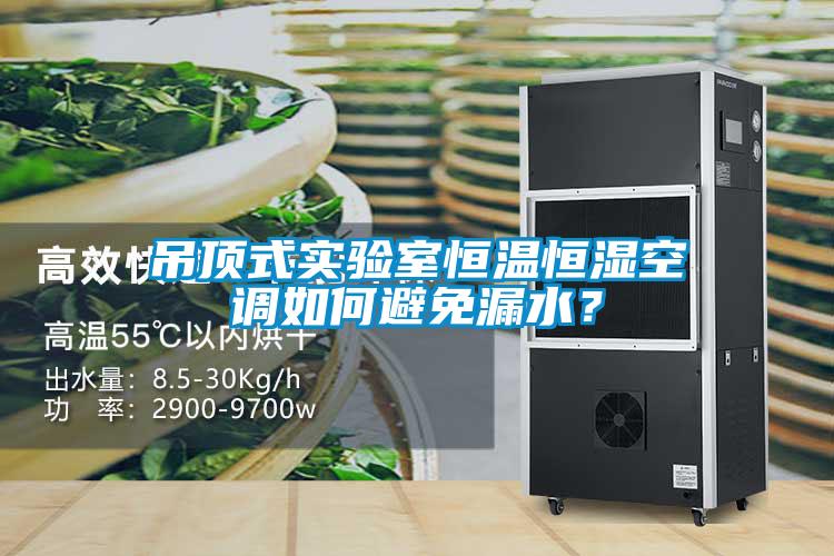 吊頂式實驗室恒溫恒濕空調如何避免漏水？