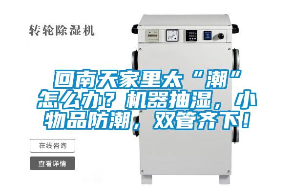 回南天家里太“潮”怎么辦？機器抽濕，小物品防潮，雙管齊下！