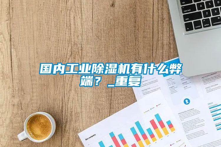 國內工業除濕機有什么弊端？_重復