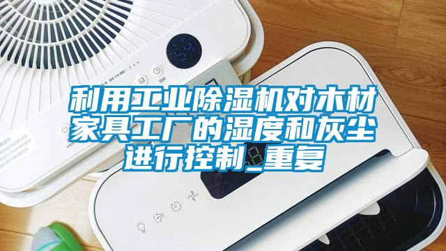 利用工業除濕機對木材家具工廠的濕度和灰塵進行控制_重復