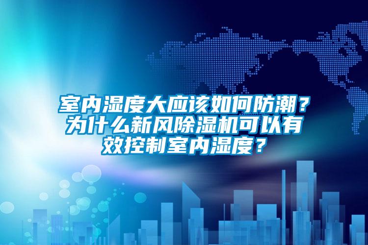 室內濕度大應該如何防潮？為什么新風除濕機可以有效控制室內濕度？