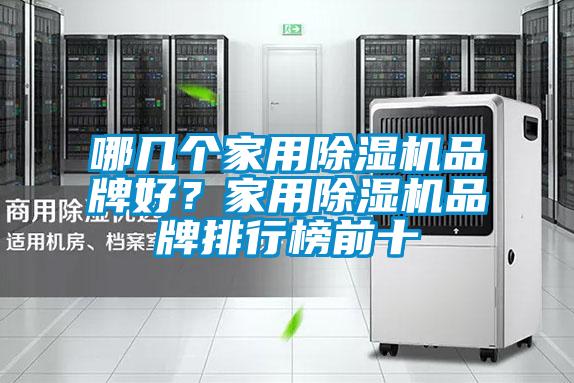 哪幾個(gè)家用除濕機(jī)品牌好？家用除濕機(jī)品牌排行榜前十