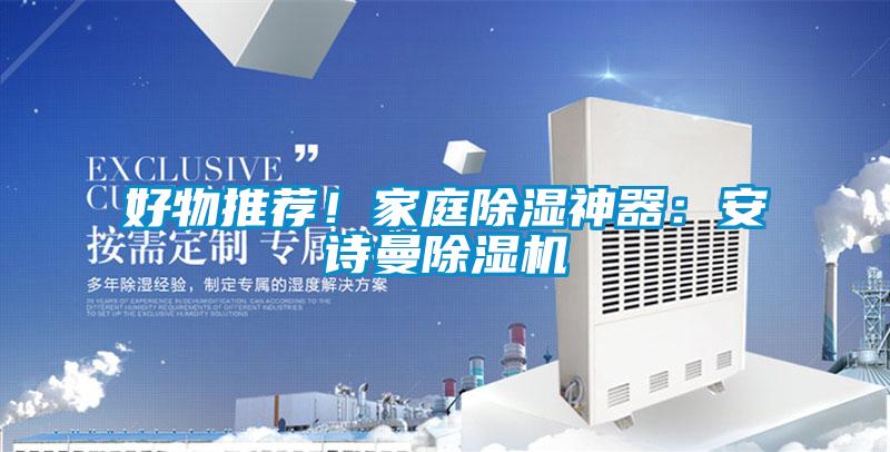 好物推薦!家庭除濕神器:安詩曼除濕機(jī)
