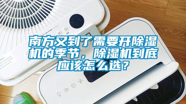 南方又到了需要開除濕機(jī)的季節(jié)，除濕機(jī)到底應(yīng)該怎么選？
