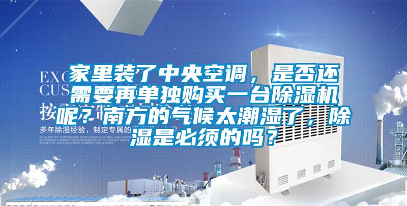 家里裝了中央空調(diào)，是否還需要再單獨購買一臺除濕機呢？南方的氣候太潮濕了，除濕是必須的嗎？