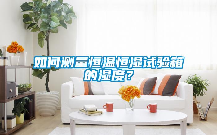 如何測量恒溫恒濕試驗箱的濕度？
