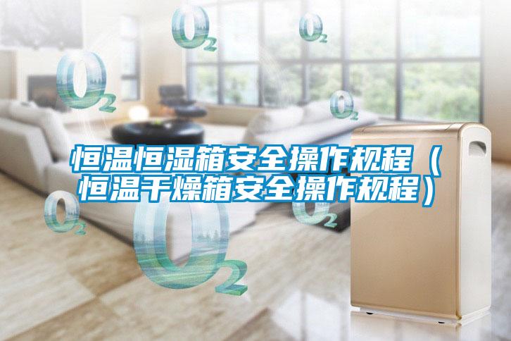 恒溫恒濕箱安全操作規程(恒溫干燥箱安全操作規程)