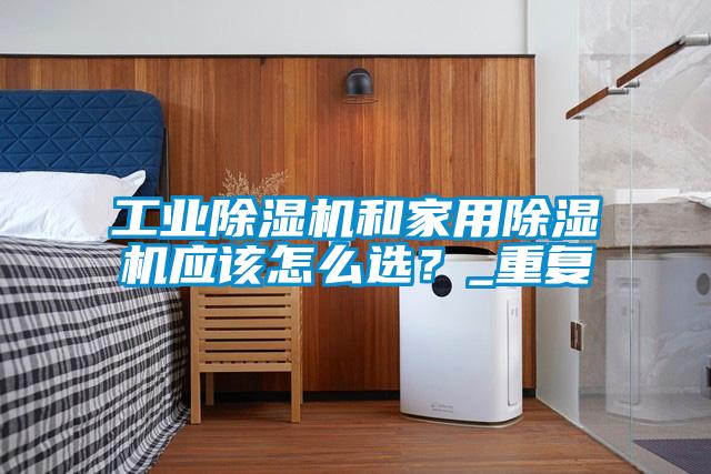 工業除濕機和家用除濕機應該怎么選?_重復