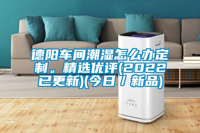 德陽(yáng)車(chē)間潮濕怎么辦定制。精選優(yōu)評(píng)(2022已更新)(今日／新品)