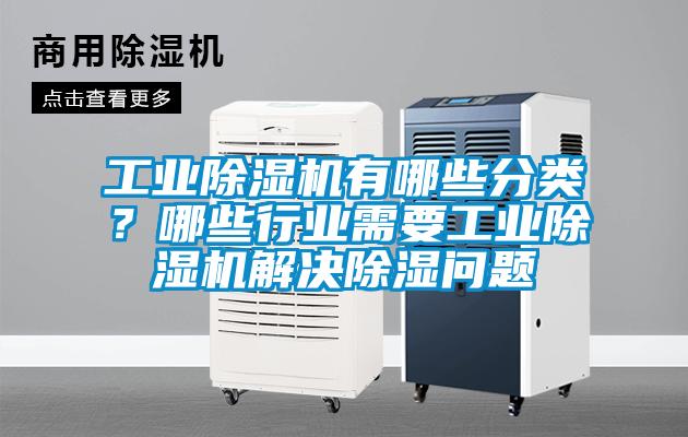 工業除濕機有哪些分類？哪些行業需要工業除濕機解決除濕問題