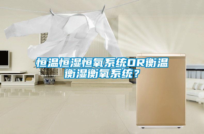 恒溫恒濕恒氧系統OR衡溫衡濕衡氧系統？
