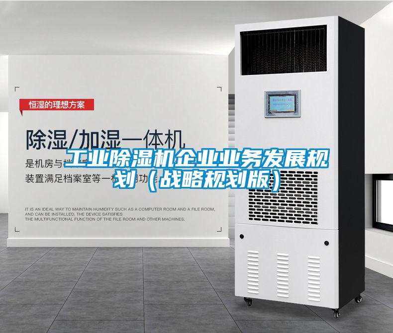 工業(yè)除濕機(jī)企業(yè)業(yè)務(wù)發(fā)展規(guī)劃(戰(zhàn)略規(guī)劃版)