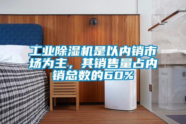 工業除濕機是以內銷市場為主，其銷售量占內銷總數的60%