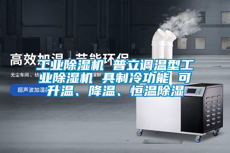 工業(yè)除濕機(jī) 普立調(diào)溫型工業(yè)除濕機(jī) 具制冷功能 可升溫、降溫、恒溫除濕