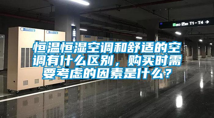 恒溫恒濕空調(diào)和舒適的空調(diào)有什么區(qū)別,購買時(shí)需要考慮的因素是什么?