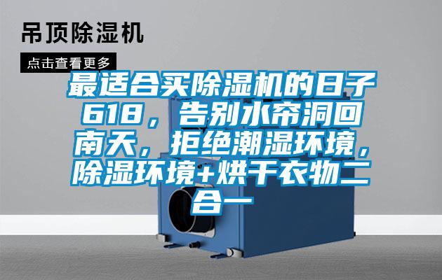 最適合買除濕機的日子618,告別水簾洞回南天,拒絕潮濕環境,除濕環境+烘干衣物二合一